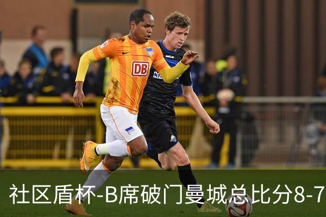 社区盾杯-B席破门曼城总比分8-7曼联夺冠